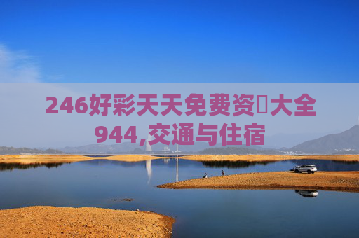 246好彩天天免费资枓大全944,交通与住宿