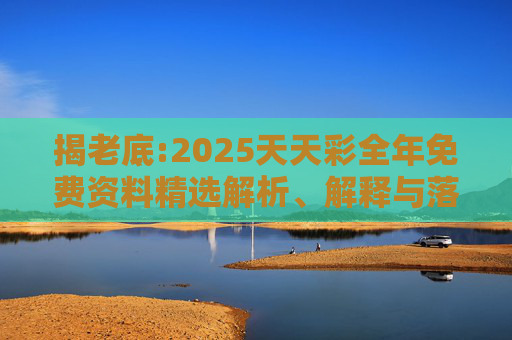 揭老底:2025天天彩全年免费资料精选解析、解释与落实