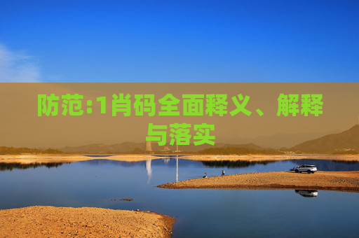 防范:1肖码全面释义、解释与落实