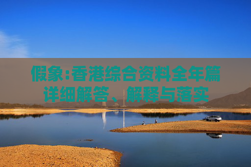 假象:香港综合资料全年篇详细解答、解释与落实