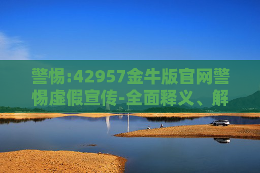警惕:42957金牛版官网警惕虚假宣传-全面释义、解释与落实