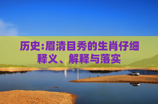 历史:眉清目秀的生肖仔细释义、解释与落实