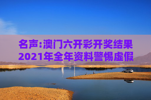 名声:澳门六开彩开奖结果2021年全年资料警惕虚假宣传-全面释义