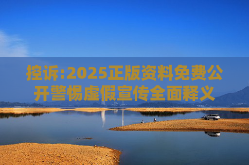 控诉:2025正版资料免费公开警惕虚假宣传全面释义