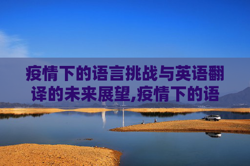 疫情下的语言挑战与英语翻译的未来展望,疫情下的语言挑战与英语翻译的未来展望
