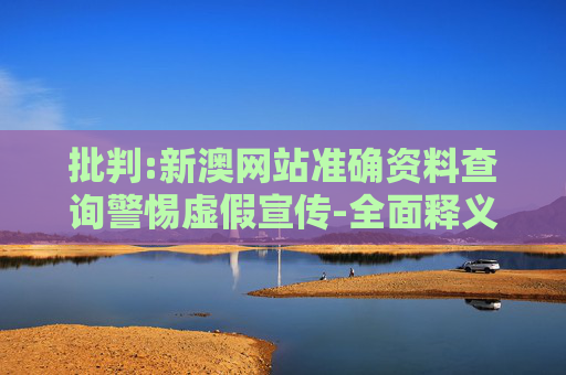 批判:新澳网站准确资料查询警惕虚假宣传-全面释义、解释与落实
