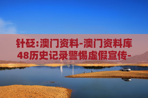 针砭:澳门资料-澳门资料库48历史记录警惕虚假宣传-全面释义