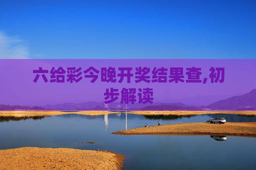 六给彩今晚开奖结果查,初步解读