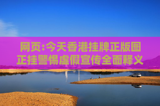 网页:今天香港挂牌正版图正挂警惕虚假宣传全面释义