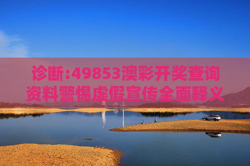 诊断:49853澳彩开奖查询资料警惕虚假宣传全面释义