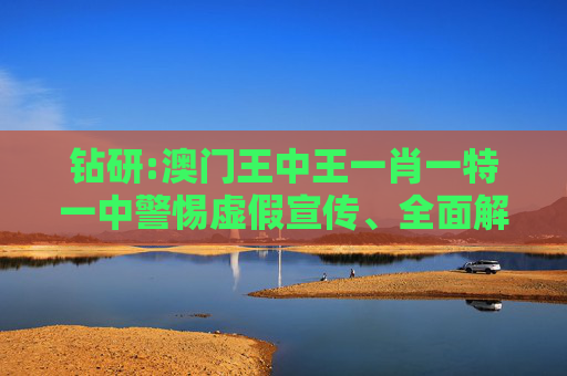 钻研:澳门王中王一肖一特一中警惕虚假宣传、全面解答