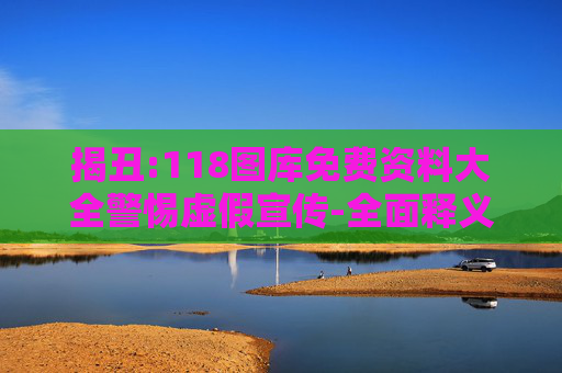 揭丑:118图库免费资料大全警惕虚假宣传-全面释义