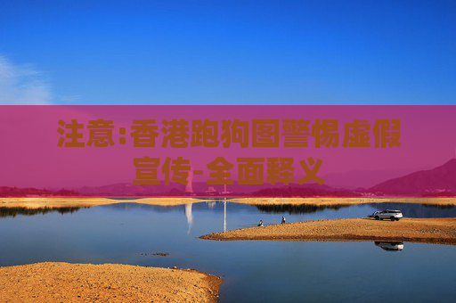 注意:香港跑狗图警惕虚假宣传-全面释义