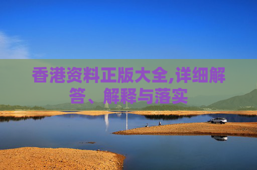 香港资料正版大全,详细解答、解释与落实