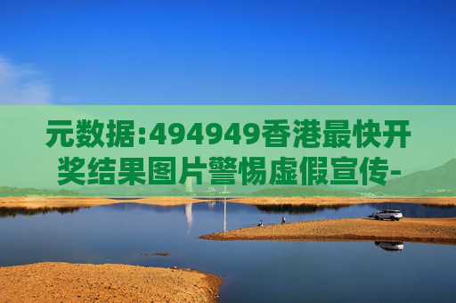 元数据:494949香港最快开奖结果图片警惕虚假宣传-全面释义