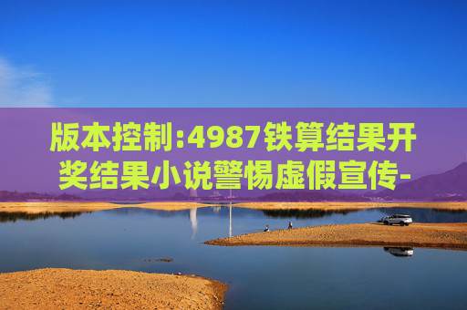 版本控制:4987铁算结果开奖结果小说警惕虚假宣传-全面释义