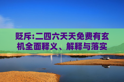 贬斥:二四六天天免费有玄机全面释义、解释与落实