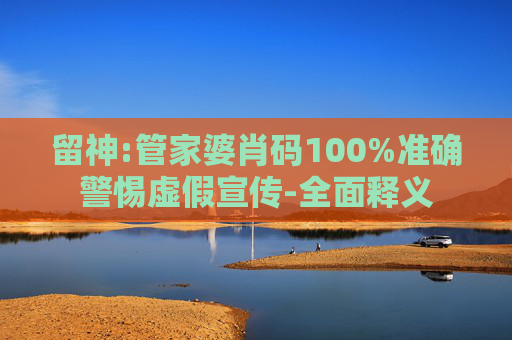 留神:管家婆肖码100%准确警惕虚假宣传-全面释义