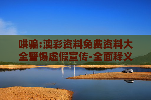 哄骗:澳彩资料免费资料大全警惕虚假宣传-全面释义