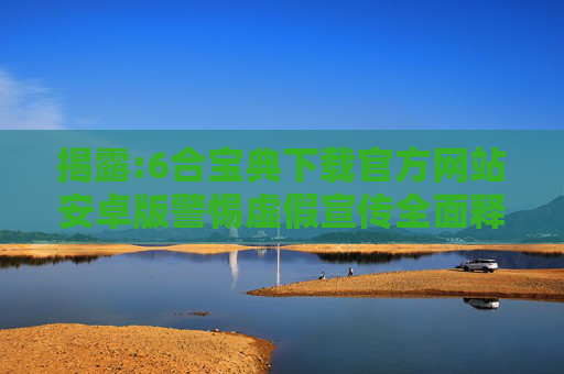 揭露:6合宝典下载官方网站安卓版警惕虚假宣传全面释义