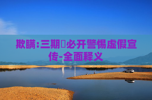 欺瞒:三期內必开警惕虚假宣传-全面释义
