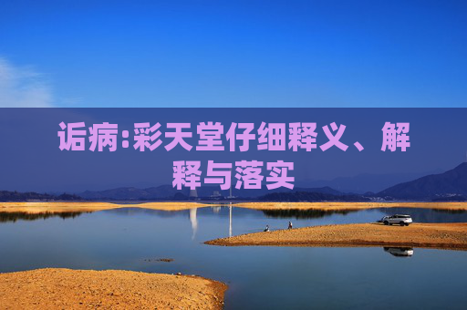 诟病:彩天堂仔细释义、解释与落实