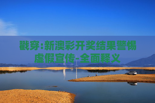 戳穿:新澳彩开奖结果警惕虚假宣传-全面释义