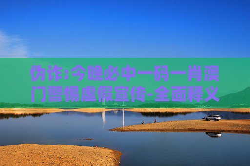 伪诈:今晚必中一码一肖澳门警惕虚假宣传-全面释义