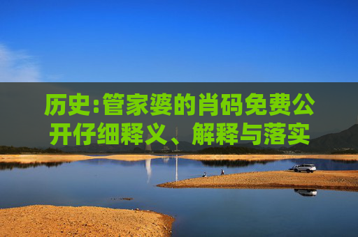 历史:管家婆的肖码免费公开仔细释义、解释与落实