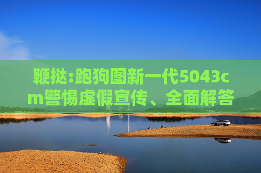 鞭挞:跑狗图新一代5043cm警惕虚假宣传、全面解答