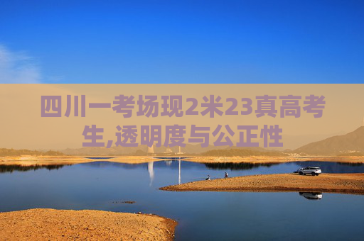 四川一考场现2米23真高考生,透明度与公正性