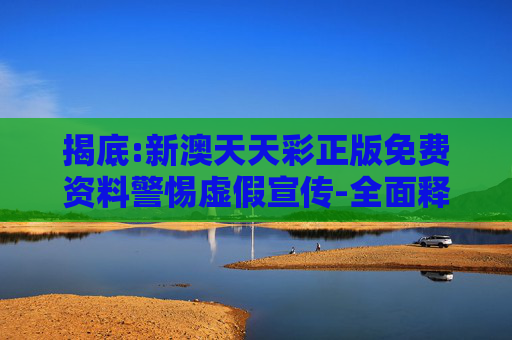 揭底:新澳天天彩正版免费资料警惕虚假宣传-全面释义、解释与落实