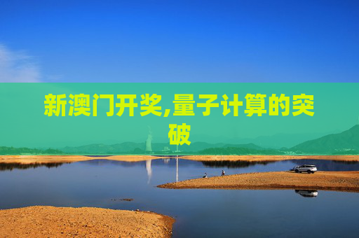 新澳门开奖,量子计算的突破