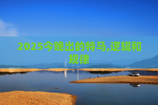 2025今晚出的特马,逻辑和规律
