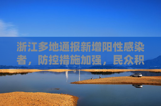 浙江多地通报新增阳性感染者，防控措施加强，民众积极配合,浙江多地通报新增阳性感染者