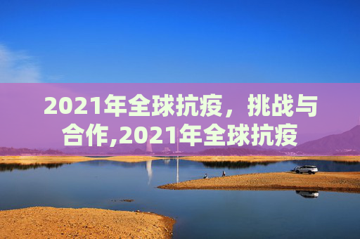 2021年全球抗疫，挑战与合作,2021年全球抗疫