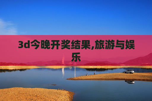 3d今晚开奖结果,旅游与娱乐