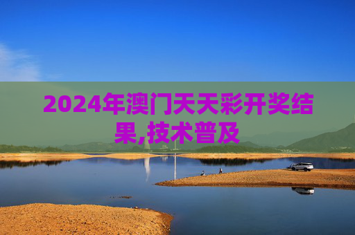 2024年澳门天天彩开奖结果,技术普及