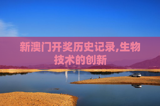 新澳门开奖历史记录,生物技术的创新