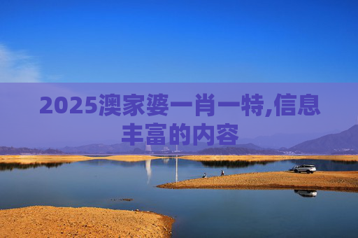 2025澳家婆一肖一特,信息丰富的内容