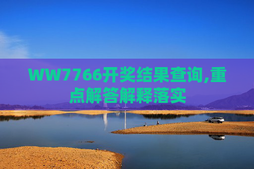 WW7766开奖结果查询,重点解答解释落实
