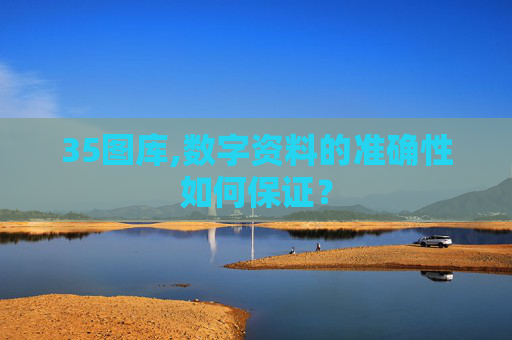 35图库,数字资料的准确性如何保证？