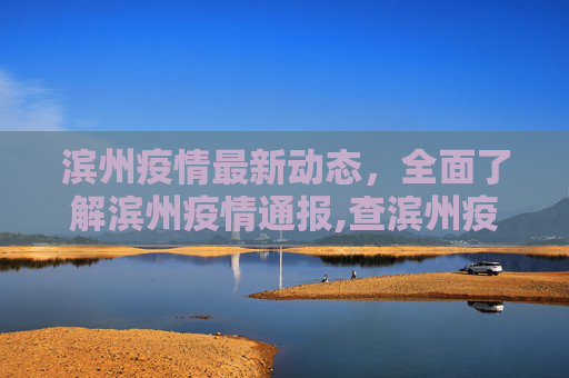 滨州疫情最新动态，全面了解滨州疫情通报,查滨州疫情最新:滨州疫情通报