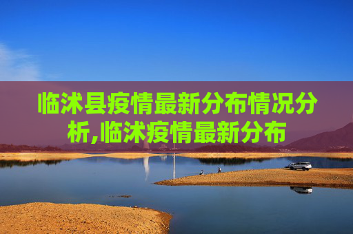 临沭县疫情最新分布情况分析,临沭疫情最新分布