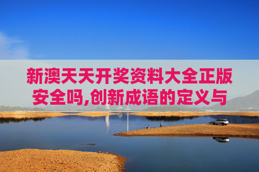 新澳天天开奖资料大全正版安全吗,创新成语的定义与特点