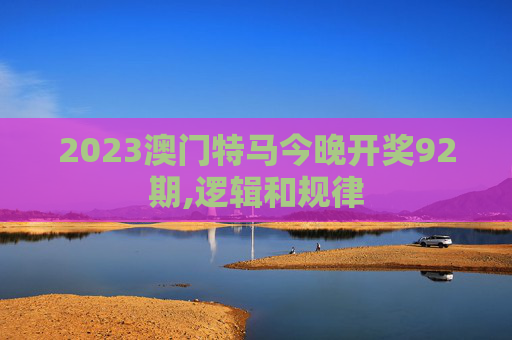 2023澳门特马今晚开奖92期,逻辑和规律