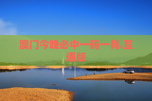 澳门今晚必中一码一肖.互通版
