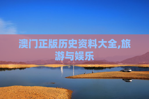 澳门正版历史资料大全,旅游与娱乐