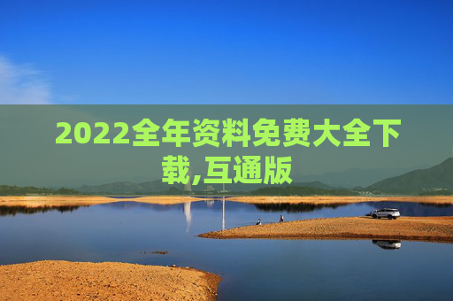 2022全年资料免费大全下载,互通版