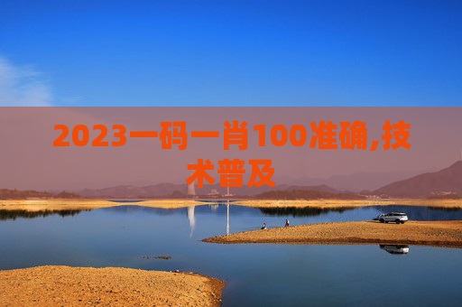 2023一码一肖100准确,技术普及